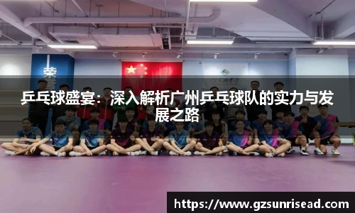 乒乓球盛宴：深入解析广州乒乓球队的实力与发展之路