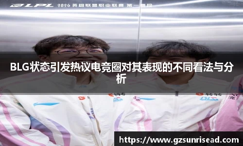 BLG状态引发热议电竞圈对其表现的不同看法与分析