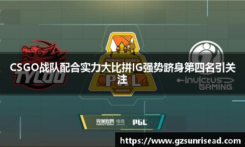 CSGO战队配合实力大比拼IG强势跻身第四名引关注