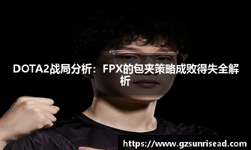 DOTA2战局分析：FPX的包夹策略成败得失全解析