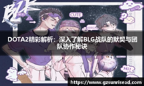 DOTA2精彩解析：深入了解BLG战队的默契与团队协作秘诀