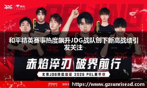 和平精英赛事热度飙升JDG战队创下新高战绩引发关注