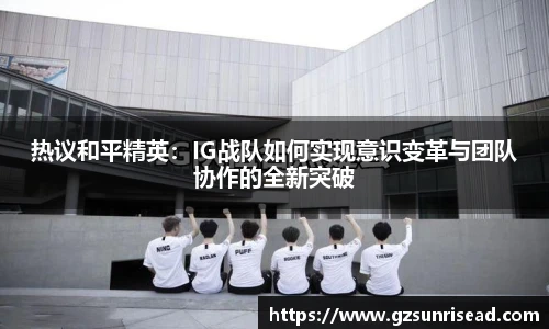 热议和平精英：IG战队如何实现意识变革与团队协作的全新突破
