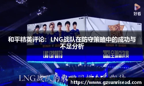 和平精英评论：LNG战队在防守策略中的成功与不足分析